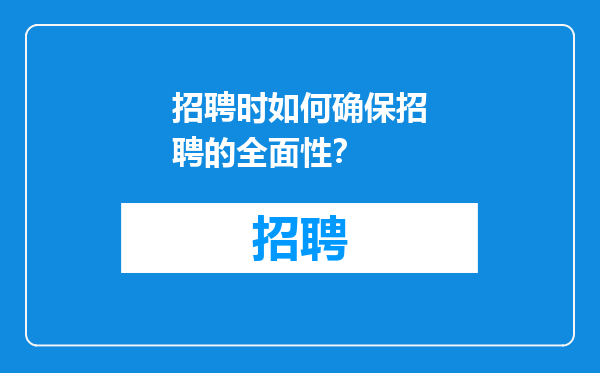 招聘时如何确保招聘的全面性？