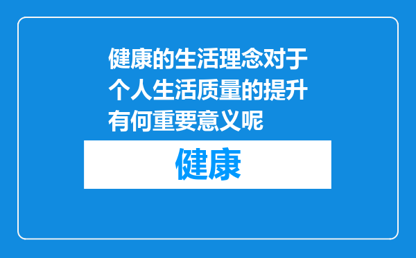 健康的生活理念对于个人生活质量的提升有何重要意义呢