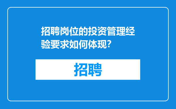招聘岗位的投资管理经验要求如何体现？