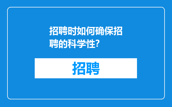 招聘时如何确保招聘的科学性？
