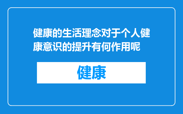 健康的生活理念对于个人健康意识的提升有何作用呢