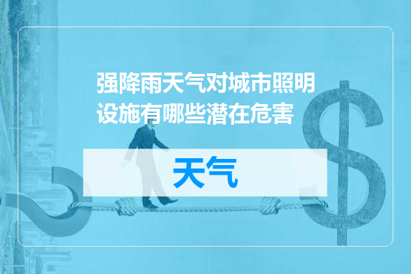 强降雨天气对城市照明设施有哪些潜在危害
