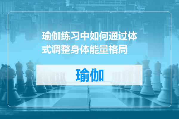 瑜伽练习中如何通过体式调整身体能量格局