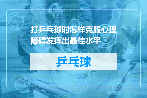 打乒乓球时怎样克服心理障碍发挥出最佳水平