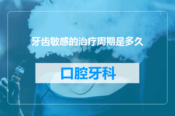 牙齿敏感的治疗周期是多久