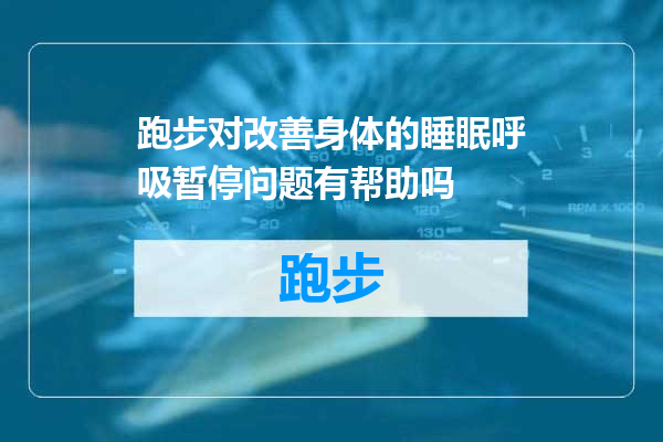 跑步对改善身体的睡眠呼吸暂停问题有帮助吗