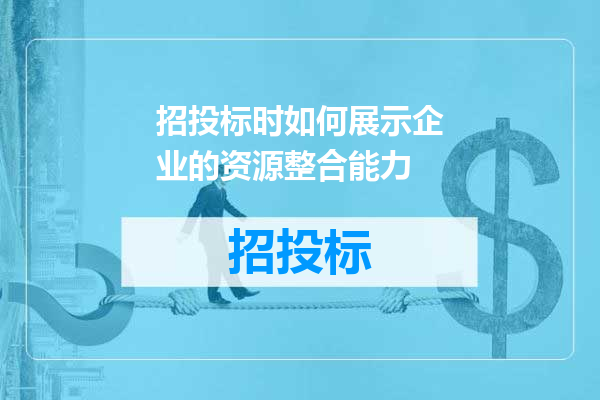 招投标时如何展示企业的资源整合能力