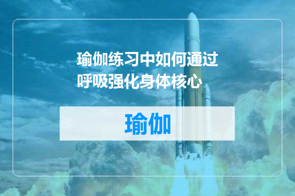 瑜伽练习中如何通过呼吸强化身体核心