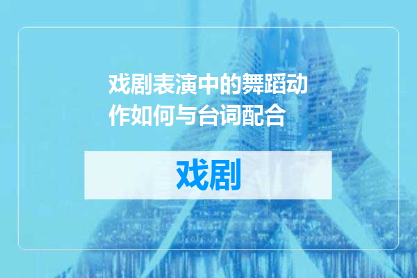 戏剧表演中的舞蹈动作如何与台词配合
