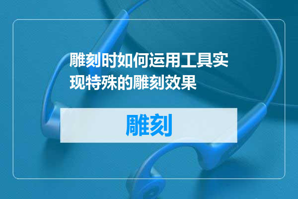 雕刻时如何运用工具实现特殊的雕刻效果