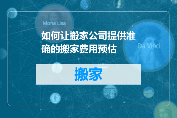 如何让搬家公司提供准确的搬家费用预估
