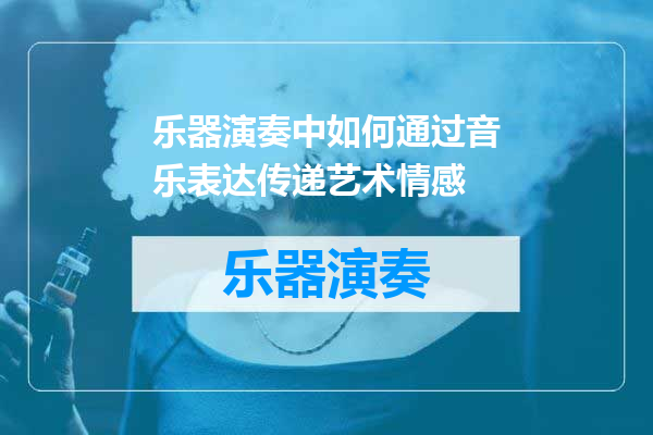 乐器演奏中如何通过音乐表达传递艺术情感