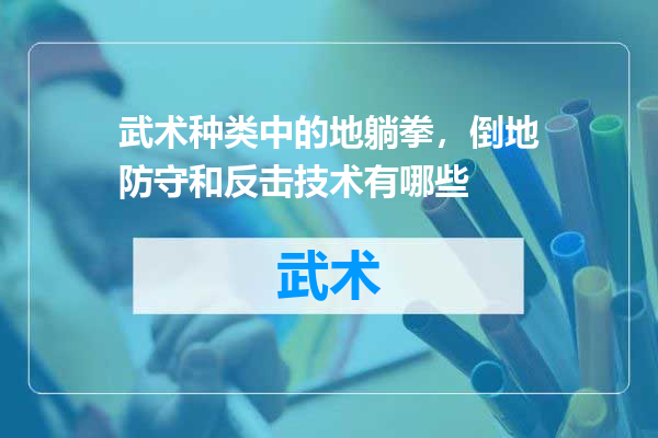 武术种类中的地躺拳，倒地防守和反击技术有哪些