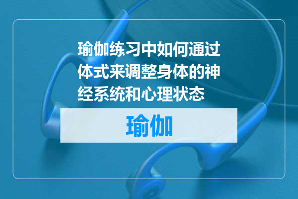 瑜伽练习中如何通过体式来调整身体的神经系统和心理状态