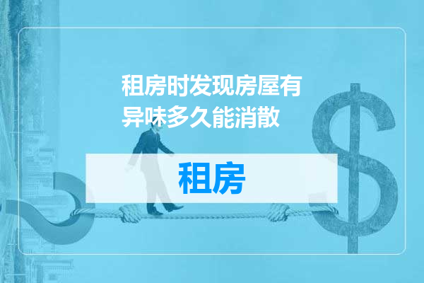 租房时发现房屋有异味多久能消散