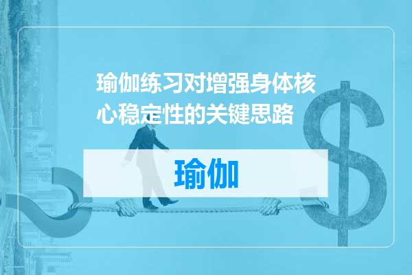 瑜伽练习对增强身体核心稳定性的关键思路