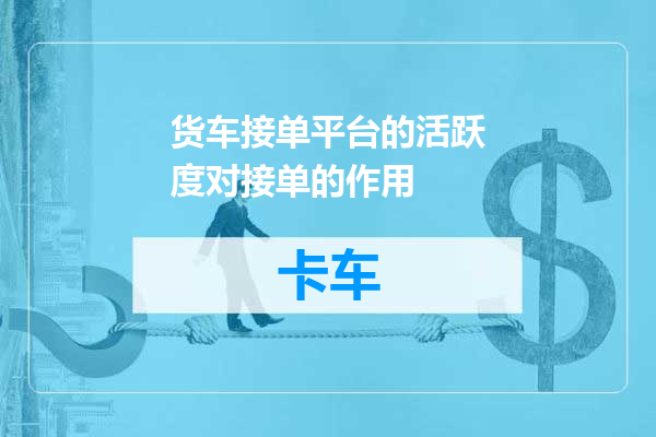 货车接单平台的活跃度对接单的作用