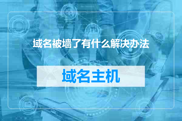 域名被墙了有什么解决办法