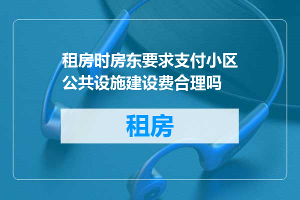租房时房东要求支付小区公共设施建设费合理吗