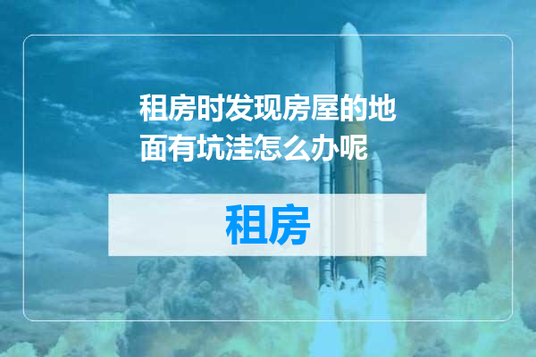 租房时发现房屋的地面有坑洼怎么办呢