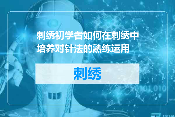 刺绣初学者如何在刺绣中培养对针法的熟练运用