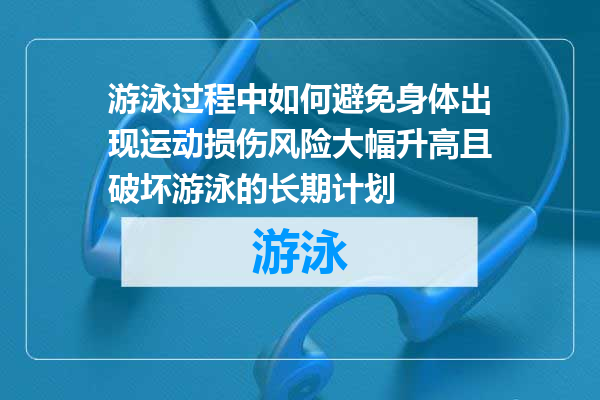 游泳过程中如何避免身体出现运动损伤风险大幅升高且破坏游泳的长期计划