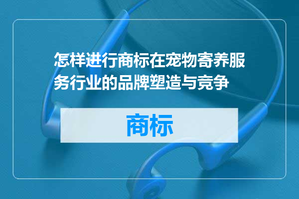 怎样进行商标在宠物寄养服务行业的品牌塑造与竞争