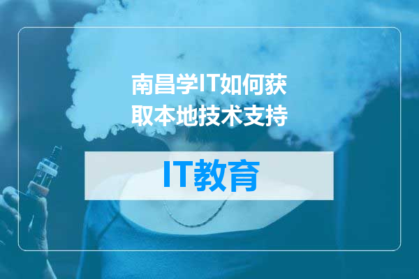 南昌学IT如何获取本地技术支持