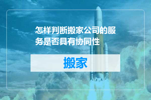 怎样判断搬家公司的服务是否具有协同性