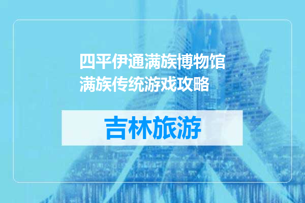 四平伊通满族博物馆满族传统游戏攻略