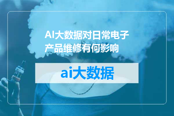 AI大数据对日常电子产品维修有何影响