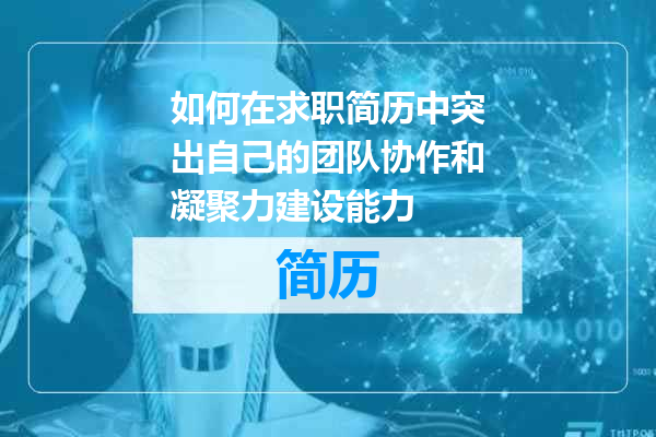 如何在求职简历中突出自己的团队协作和凝聚力建设能力