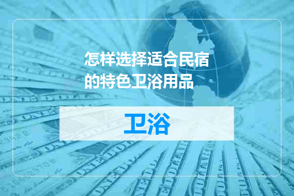 怎样选择适合民宿的特色卫浴用品