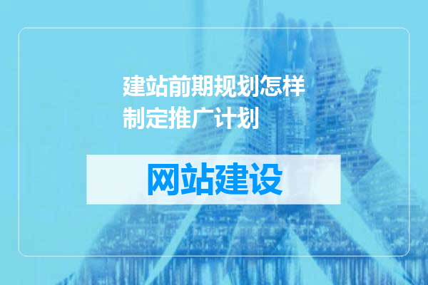 建站前期规划怎样制定推广计划