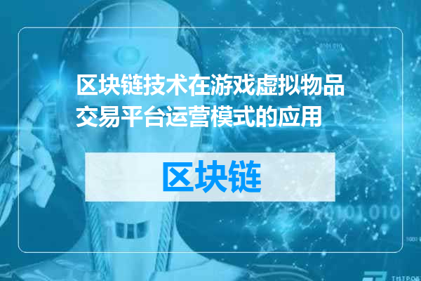 区块链技术在游戏虚拟物品交易平台运营模式的应用