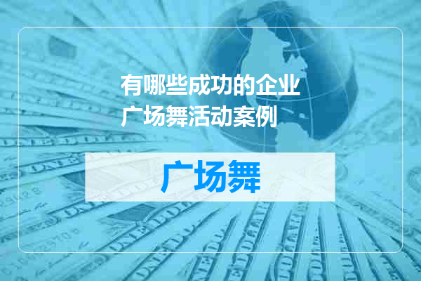 有哪些成功的企业广场舞活动案例