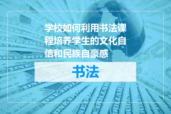 学校如何利用书法课程培养学生的文化自信和民族自豪感
