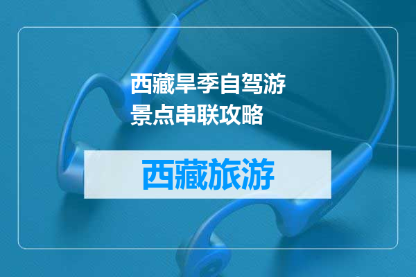 西藏旱季自驾游景点串联攻略
