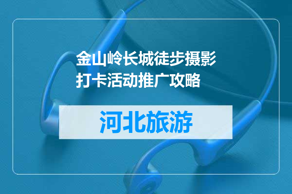 金山岭长城徒步摄影打卡活动推广攻略