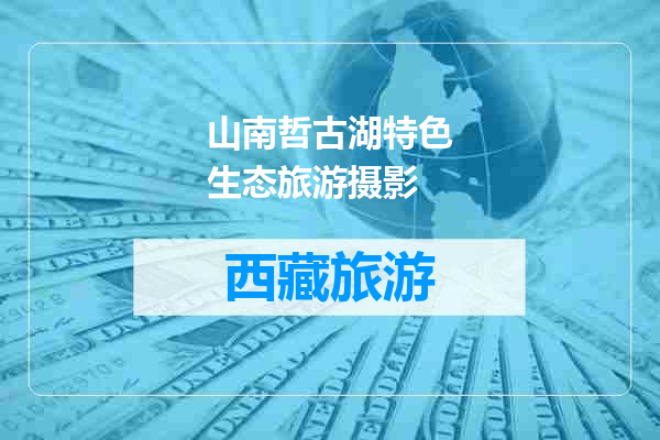 山南哲古湖特色生态旅游摄影