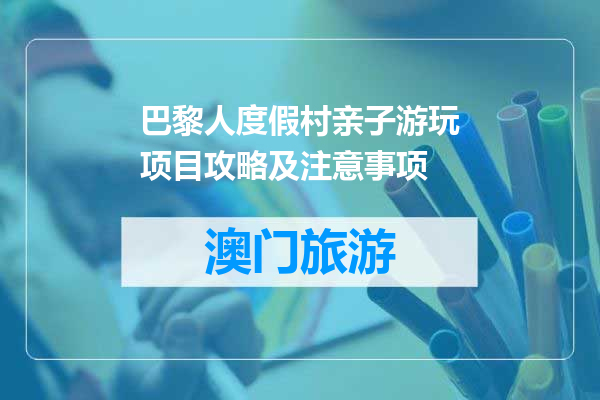 巴黎人度假村亲子游玩项目攻略及注意事项