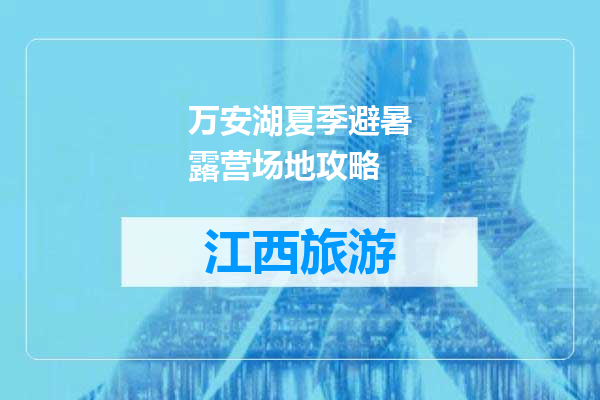 万安湖夏季避暑露营场地攻略