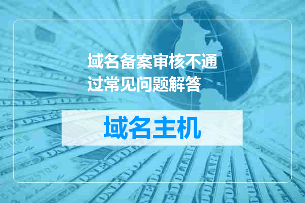 域名备案审核不通过常见问题解答