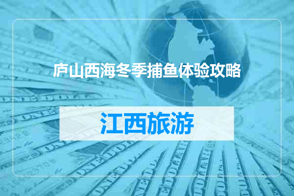 庐山西海冬季捕鱼体验攻略