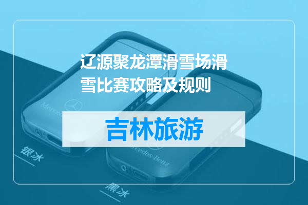 辽源聚龙潭滑雪场滑雪比赛攻略及规则