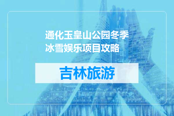 通化玉皇山公园冬季冰雪娱乐项目攻略