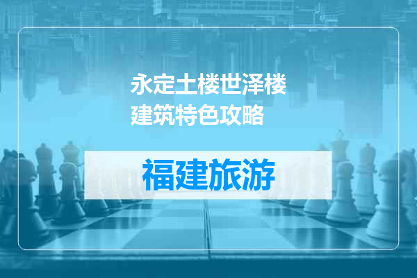 永定土楼世泽楼建筑特色攻略