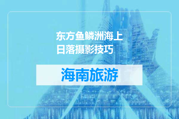 东方鱼鳞洲海上日落摄影技巧