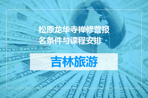 松原龙华寺禅修营报名条件与课程安排