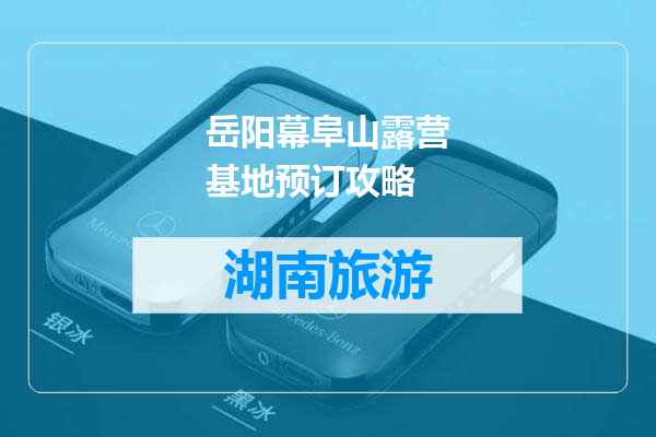 岳阳幕阜山露营基地预订攻略